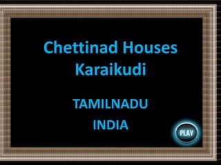 Chettinad Houses 
Karaikudi 
TAMILNADU 
INDIA 
 
