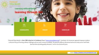 source:https://www.cvmcoimbatore.org
ChettinadVidyaMandirisa best CBSE school set in Coimbatore [https://www.cvmcoimbatore.org/]., Tamilnadu.Ourhumanisticapproachempowersstudents
to discoverthe joyof learning,embrace challengesanduseearth’sresourcesmindfully.The grouphasdifferenteducational andserviceentityacrossTamilNadu
thathave beenprovidingqualityeducation/ servicesincethelast60 years.
 