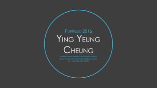 Ying Yeung
Cheung
LinkedIn: www.linkedin.com/in/yingcheung/
Email: calvin.cheungyingyeung@gmail.com
Tel: +44 750 191 2032
Portfolio 2016
 