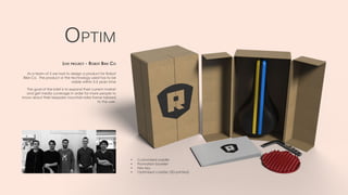 As a team of 5 we had to design a product for Robot
Bike Co. The product or the technology used has to be
viable within 3-5 years time
The goal of the brief is to expand their current market
and get media coverage in order for more people to
know about their bespoke mountain-bike frame tailored
to the user.
Optim
Live project - Robot Bike Co
•	 Customised saddle
•	 Promotion booklet
•	 Hex key
•	 Optimised coaster (3D-printed)
 