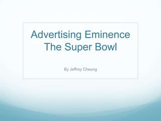 Advertising Eminence
The Super Bowl
By Jeffrey Cheung
 
