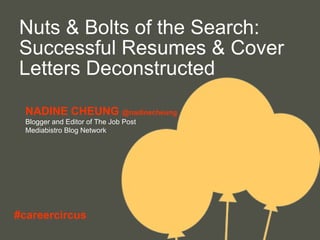 Nuts & Bolts of the Search: Successful Resumes & Cover Letters Deconstructed NADINE CHEUNG  @nadinecheung Blogger and Editor of The Job Post  Mediabistro Blog Network #careercircus 