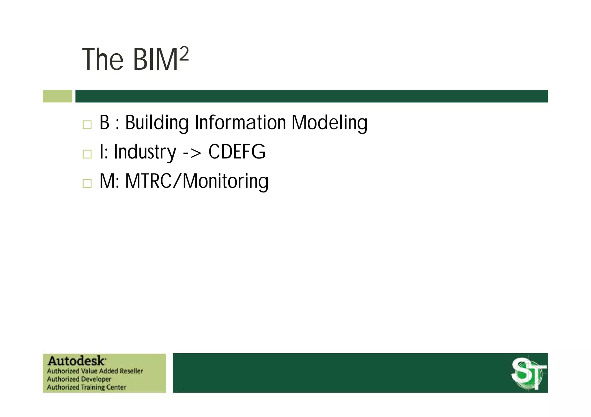The BIM2
   B : Building Information Modeling
   I: Industry -> CDEFG
   M: MTRC/Monitoring
 