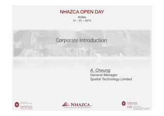 NHAZCA OPEN DAY
           ROMA
       31 – 01 – 2013




Corporate Introduction




                    A. Cheung
                    General Manager
                    Spatial Technology Limited
 
