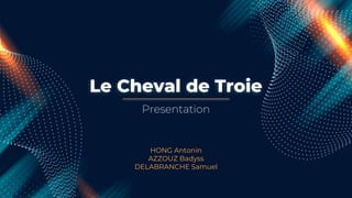 Le Cheval de Troie
HONG Antonin
AZZOUZ Badyss
DELABRANCHE Samuel
Presentation
 