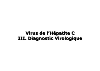 Virus de l’Hépatite C
III. Diagnostic Virologique
 
