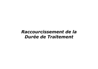 Raccourcissement de la
 Durée de Traitement
 