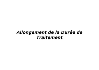 Allongement de la Durée de
       Traitement
 