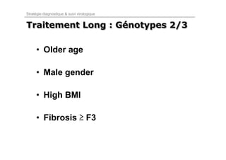 Stratégie diagnostique & suivi virologique


Traitement Long : Génotypes 2/3
                  Génotypes

      • Older age

      • Male gender

      • High BMI

      • Fibrosis ≥ F3
 