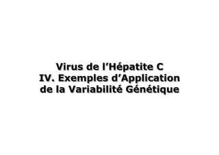 Virus de l’Hépatite C
            l’Hépatite
IV. Exemples d’Application
               d’Application
de la Variabilité Génétique
      Variabilité Génétique
 