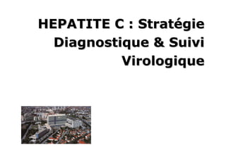 HEPATITE C : Stratégie
             Stratégie
  Diagnostique & Suivi
           Virologique
 
