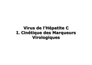 Virus de l’Hépatite C
             l’Hépatite
I. Cinétique des Marqueurs
   Cinétique
        Virologiques
 