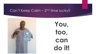 Can’t Keep Calm – 2nd time lucky!!
You,
too,
can
do it!
 