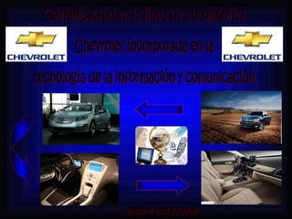 Comunicación en la línea de automóviles  Chevrolet incorporada en la  tecnología de la información y comunicaciòn nombre: matos gabriel 
