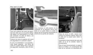 Para abrir el cofre
Tirar de la palanca del cierre de seguri-
dad del cofre que se encuentra debajo
del tablero de instrumentos en el lado
del conductor. El cofre se libera y se
levanta unos centímetros.
Colocar de nuevo la palanca del cierre
de seguridad en su posición original.
A unos 10 centímetros a la izquierda -
visto desde adelante - del frente del
cofre en la parte inferior hay un gancho
de seguridad: levantarlo y abrir el cofre.
Para mantener el cofre abierto, ha de
insertarse en la pequeña ranura exis-
tente en su parte inferior la varilla de
apoyo que se encuentra atravesada por
encima de la parrilla del radiador. Antes de cerrar el cofre, colocar esta
varilla en su posición original. Dejar caer
el cofre por su propio peso sobre la
cerradura.
Comprobar el cierre tirando del canto del
cofre. Si no se ha cerrado, repita el
procedimiento.
Para el buen funcionamiento, la seguri-
dad en el tráfico y la conservación del
valor de su vehículo, es importante po-
100
 