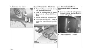 4. Colocar el foco nuevo. Luces Direccionales Delanteras
1. Abrir el cofre y mantenerlo abierto
con la varilla de sujeción.
2. Girar el portalámparas y desen-
gancharlo del reflector del intermi-
tente.
3. Extraer el foco del portalámparas.
4. Colocar el foco nuevo y volver a
enganchar el portalámparas girán-
dolo.
Luz Trasera, Luz de Freno,
Intermitentes y Luz de Marcha
atrás
1. En la cajuela tirar de la lengeta de
bloqueo, levantar la tapa (Al cerrar
encajar la lengüeta).
2. Girar portalampara y sacarla.
110
 