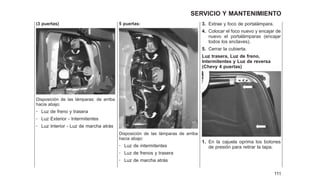 (3 puertas)
Disposición de las lámparas: de arriba
hacia abajo:
- Luz de freno y trasera
- Luz Exterior - Intermitentes
- Luz Interior - Luz de marcha atrás
5 puertas:
Disposición de las lámparas de arriba
hacia abajo:
- Luz de intermitentes
- Luz de frenos y trasera
- Luz de marcha atrás
3. Extrae y foco de portalámpara.
4. Colocar el foco nuevo y encajar de
nuevo el portalámparas (encajar
todos los enclaves).
5. Cerrar la cubierta.
Luz trasera, Luz de freno,
Intermitentes y Luz de reversa
(Chevy 4 puertas)
1. En la cajuela oprima los botones
de presión para retirar la tapa.
111
SERVICIO Y MANTENIMIENTO
 