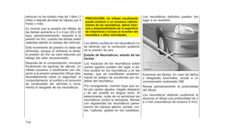 vehículo no ha rodado más de 1.6km (1
milla) o depués de estar en reposo por 3
horas o más.
Es normal que la presión de inflado de
las llantas aumente a 3 o 4 psi (20 a 30
kpa), aproximadamente, respecto a la
presión en frío, cuando las llantas estan
calientes debido al manejo del vehículo.
Este incremento de presión no debe ser
eliminado, porque al enfriarse la llanta,
la presión en frío se verá reducida por
debajo del valor recomendado.
Después de la comprobación, enroscar
firmemente los tapones de válvula. Un
inflado excesivo o insuficiente con res-
pecto a la presión preescrita influye des-
favorablemente sobre la seguridad, el
comportamiento, el confort y el consumo
de combustible del vehículo e incre-
menta el desgaste de los neumáticos.
PRECAUCIÓN: Un inflado insuficiente
puede conducir a un excesivo calenta-
miento de los neumáticos, daños inter-
nos y desprendimiento de la superficie
de rodamiento e incluso al reventón del
neumático a altas velocidades.
Los daños ocultos en los neumáticos no
se eliminan por la corrección posterior
de la presión de aire.
Estado de Neumáticos, estado de las
llantas.
Los impactos de los neumáticos sobre
cantos agudos pueden dar lugar a da-
ños ocultos en los neumáticos y en las
llantas, que se manifiestan posterior-
mente en peligro de accidentes por es-
tallido del neumático.
Por consiguiente, cuando haya que su-
bir por cantos agudos, hágalo despacio
y de ser posible en ángulo recto. Al
estacionarse, cuide de no aprisionar los
neumáticos contra la banqueta. Revise
con regularidad los neumáticos (pene-
tración de cuerpos ajenos, puntas, cor-
tes, rupturas, golpes en los costados).
Los neumáticos dañados pueden dar
lugar a un reventón.
Examinar las llantas. En caso de daños
o desgastes anormales, acuda a un
concesionario autorizado GM.
Revise periódicamente la profundidad
del dibujo.
Los neumáticos deberán sustituirse al
alcanzar el dibujo una profundidad de 2
a 3 mm (neumáticos de invierno 4 mm).
114
 