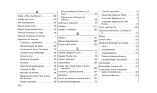 A
Aceite y Filtro, Cambio del . . . . . . . 102
Aceites para motor . . . . . . . . . . . 118
Aire Acondicionado . . . . . . . . . . . . 64
Alarma Contra Robo . . . . . . . . . . . 55
Alarma Funcionamiento de la . . . . . . 56
Antes de Comenzar un Viaje . . . . . . 38
Antes de Conducir su Vehículo . . . . . 7
Apariencia del Vehículo,
Cinturones, Liberamiento . . . . . . . 14
Compartimiento del Motor . . . . . . 96
Conservación de los Cinturones . . . 97
Cristales de las Ventanillas . . . . . 96
Cuidado de la . . . . . . . . . . . . . 91
Dañosa al Terminado . . . . . . . . . 95
Encerado . . . . . . . . . . . . . . . 94
Hules del Limpiaparabrisas . . . . . 96
Limpieza de Tela . . . . . . . . . . . 95
Manchas de Alquitrán . . . . . . . . . 95
Mantenimiento de la Parte Inferior
del Vehículo . . . . . . . . . . . . . . 96
Piezas Cromadas . . . . . . . . . . . 95
Piezas de Material Plástico y de
Goma . . . . . . . . . . . . . . . . . 95
Pulimento de la Pintura del
Vehículo . . . . . . . . . . . . . . . . 95
Arranque y Operación . . . . . . . . . . 17
Asientos . . . . . . . . . . . . . . . . 10,11
Ayuda al Propietario . . . . . . . . . . 133
B
Batería . . . . . . . . . . . . . . . . . . 107
Batería, Especificación . . . . . . . . . 123
Bujías de Encendido . . . . . . . . . . 122
C
Cajuela, Ampliación de la . . . . . . . . 11
Cajuela, Puerta de la . . . . . . . . . . 20
Cambio de Rueda . . . . . . . . . . . . 82
Capacidades . . . . . . . . . . . . . . 124
Carga, Util y Carga Sobre el Techo,
Indicación . . . . . . . . . . . . . . 127
Carrocería, Especificaciones . . . . . . 131
Ceniceros . . . . . . . . . . . . . . . . . 21
Centro de Asistencia General Motors . 137
Cinturones de Seguridad . . . . . . . . 13
Cinturón Abdominal . . . . . . . . . . 15
Cinturones, Ajuste de Altura . . . . . 14
Cinturones, Manejo de los . . . . . . 13
Cinturones Seguridad de Tres
Puntos . . . . . . . . . . . . . . . . . 13
Cofre, para Abrir el . . . . . . . . . . . 100
Columna de Dirección, Controles en
la . . . . . . . . . . . . . . . . . . . . 43
Claxon . . . . . . . . . . . . . . . . . . . 45
Claxon Optico . . . . . . . . . . . . . . 45
Cilindro de Encendido y Arranque . . . 44
Faros . . . . . . . . . . . . . . . . . . 44
Lavaparabrisas . . . . . . . . . . . . 46
Limpiaparabrisas . . . . . . . . . . . 46
Palanca Limpiaparabrisas y
Lavaparabrisas y Lavacristal . . . . . 46
Combustible . . . . . . . . . . . . . . . 22
Combustible, Consumo de . . . . . . . 25
Combustible, Datos Importantes
Sobre el Consumo de . . . . . . . . 25
Arrancones Bruscos . . . . . . . . . 25
140
 