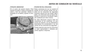 Cinturón abdominal
En el centro del asiento trasero: Para
ajustar la longitud, sujetar la lengüeta de
cierre y tirar con suavidad, insertar la
lengüeta en la hebilla y ajustar el cintu-
rón.
Control de los cinturones
Debe controlarse de vez en cuando el
estado de las diversas partes del sis-
tema de los cinturones de seguridad
haciendo reponer las que tengan algún
daño. Los cinturones que se hayan dis-
tendido a causa de un accidente, debe-
rán sustituirse por otros nuevos.
No debe efectuarse ninguna clase de
variaciones en los cinturones, en sus
puntos de sujeción o en los dispositivos
automáticos de enrolamiento y en los
cierres de los cinturones de seguridad.
Prestar atención para que los cinturones
no sean aprisionados o dañados por
cantos agudos o esquinas.
15
ANTES DE CONDUCIR SU VEHÍCULO
 