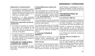 Reparación y mantenimiento
• Los trabajos de reparación, ajuste y
mantenimiento mal efectuados pue-
den incrementar el consumo de com-
bustible. No efectúe trabajos en el
motor por su propiá cuenta.
• Acudiendo a un taller autorizado
General Motors, GARANIZARÁ EL
AHORRO DE COMBUSTIBLE.
Situaciones especiales durante la
conducción
• Al circular por trayectos con pendien-
tes, curvas y en carreteras en mal
estado así como el servicio con re-
molque o en invierno aumenta el con-
sumo de combustible.
• El consumo aumenta fuertemente en
el tráfico urbano, y a temperaturas
invernales, especialmente en trayec-
tos cortos cuando no se alcanza la
temperatura de servicio.
CONSUMO DE COMBUSTIBLE,
LLENADO DEL TANQUE
El consumo de combustible se deter-
mina bajo condiciones de circulación
preescritas.
Combustibles para motores de
gasolina
Los combustibles con un índice de octa-
naje demasiado bajo (menor a 87 octa-
nos) pueden dar lugar a que el motor
produzca cascabeleo. General Motors
no se responsabilizara de los daños
originados por este motivo.
Los combustibles con índice de octanaje
superior se pueden utilizar siempre, y no
producen daño alguno.
Su vehículo puede contar con un codifi-
cador de índice de octanaje, localizado
en el arnés del motor, el cual es inope-
rante para los vehículos vendidos en
México.
5a
Velocidad (TRANSEJE
MANUAL)
Esta velocidad le permite a su motor
trabajar menos revolucionado, redu-
ciendo así el consumo de combustible.
Filtro de Aire
El motor de su automóvil produce poten-
cia a partir de una mezcla de aire y
gasolina. El aire entra al motor por el
filtro de aire; por tanto, es muy impor-
tante limpiarlo o reemplazarlo a los in-
tervalos requeridos. Un filtro de aire que
está sucio, reduce la eficiencia del mo-
tor.
RECOMENDACIONES DE
CIRCULACIÓN
Los primeros 1000 Km
Conduzca con precaución y variando la
velocidad. No acelere a fondo. No fuerce
el motor circulando a un régimen de
revoluciones del motor demasiado bajo.
Cambie a menudo de velocidad. En
cada velocidad no pise el acelerador
más allá de su recorrido total. No circule
a más del 75% de la velocidad máxima.
Las indicaciones anteriores protegerán
al tren motriz.
Circular sólo con el Motor en
Marcha
No rodar nunca ni circular cuesta abajo
con el motor parado ya que muchos
sistemas dejan de funcionar (p ej. dispo-
sitivos de señalización). Con esto se
pone Ud. mismo en peligro y pone en
peligro a los demás.
25
ARRANQUE Y OPERACIÓN
 