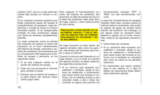 carbono (CO), que es un gas potencial-
mente letal aunque es incoloro e ino-
doro.
Si en cualquier momento sospecha que
están penetrando gases del escape al
compartimiento de pasajeros, haga de-
terminar y corregir la causa a la mayor
brevedad posible. Si es indispensable
manejar en esas condiciones, hágalo
con todas las ventanas completamente
abiertas
La mejor protección contra la entrada
del monóxido de carbono al interior del
automóvil, es un buen mantenimiento
del sistema de escape, carrocería y sis-
tema de ventilación. Se recomienda que
su concesionario GM inspeccione el sis-
tema de escape y carrocería, en los
siguientes casos:
• Si se nota cualquier cambio en el
sonido del sistema de escape.
• Cada vez que se levante el vehículo
para cambiar el aceite.
• Siempre que el sistema de escape o
la parte inferior del vehículo hayan
sufrido algún daño.
Para asegurar el funcionamiento co-
rrecto del sistema de ventilación del
automóvil, la rejilla de entrada de aire en
la base del parabrisas debe estar libre
de hojas, basura u otras obstrucciones
en todo tiempo.
PRECAUCIÓN: ESTAR DENTRO DE UN
AUTOMÓVIL PARADO Y CON EL MO-
TOR EN MARCHA POR UN PERIODO
PROLONGADO ES PELIGROSO Y NO
SE RECOMIENDA.
No haga funcionar el motor dentro de
lugares cerrados, tales como los gara-
jes, más tiempo del necesario para me-
ter o sacar el vehículo.
Cuando el vehículo esté detenido en un
lugar abierto y con el motor en marcha
por algunos minutos, se deben observar
las siguientes precauciones:
• Si su vehículo está equipado con
calefactor o enfriador, ajuste el sis-
tema de calefacción o enfriamiento
para hacer entrar aire forzado al ve-
hículo, con el ventilador puesto a una
velocidad media o alta y todos los
controles en alguna otra posición de
funcionamiento (excepto ⬙OFF⬙ o
⬙MAX⬙ con aire acondicionado ma-
nual).
La tapa del compartimiento de equipaje
(cajuela) debe estar cerrada cuando el
vehículo está en movimiento, para evitar
el ingreso de gases de escape hacia
adentro del automóvil. Sin embargo, si
por alguna razón es necesario tener
abierta la cajuela con el motor encen-
dido, observe las siguientes precaucio-
nes:
• Cierre todas las ventanas.
• Si su automóvil está equipado con
calefactor o enfriador, ajuste el sis-
tema de calefacción o enfriamiento
para hacer entrar aire forzado al ve-
hículo con el ventilador en velocidad
alta, como se indica en los párrafos
anteriores.
• En automóviles que tienen ventilas
para el aire exterior en o bajo el
tablero de instrumentos éstas deben
estar totalmente abiertas.
28
 