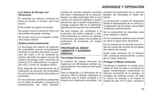 Los Gases de Escape son
Venenosos
El monóxido de carbono contenido en
éstos es incoloro e inodoro, pero muy
nocivo.
Evite inhalar los gases de escape.
No ponga nunca en marcha el motor con
las puertas del garaje cerradas.
No circule nunca con la cajuela o venta-
nilla trasera abierta.
Sistema Anticontaminante
La tecnología del sistema de inyección
de combustible permite principalmente
controlar la mezcla carburante y la igni-
ción del motor a fin de mantener en
valores reducidos los gases nocivos del
sistema de escape como: monóxido de
carbono (CO), hidrocarburos no quema-
dos (HC) y óxido de nitrógeno (NOX).
Esto depende del funcionamiento de la
calibración de inyección de combustible
la cual controla la mezcla carburante y el
encendido.
En las revisiones periódicas preescritas
en su póliza de garantía y programa de
mantenimiento, así como también,
cuando Ud. perciba cualquier anomalía
del motor o desempeño de su vehículo,
llévelo a su taller autorizado GM, el cual
cuenta con personal calificado y equipo
electrónico que le podrá diagnosticar y
corregir cualquier falla en la calibración
electrónica de inyección de combustible.
De esta manera Ud. contribuirá a la
protección del medio ambiente y ade-
más mantendrá su vehículo en óptimas
condiciones para pasar sus pruebas de
verificación de emisiones, sin ningún
problema.
PROTEGER EL MEDIO
AMBIENTE Y AHORRAR
ENERGIA
Tecnología Avanzada
Al construir los nuevos vehículos, los
ingenieros de GM dedican también es-
pecial atención a la protección del medio
ambiente.
Para el desarrollo y la fabricación de su
vehículo, GM ha utilizado materiales no
agresivos para el medio ambiente y la
mayoría son totalmente reciclables. Los
procesos de producción de su vehículo
también son favorables al medio am-
biente.
La construcción y diseño de vanguardia
facilita el desensamble de su vehículo y
la separación de las partes, que pueden
reutilizarse posteriormente.
Se ha prescindido de materiales tales
como asbesto y cadmio.
En los novedosos sistemas para pintura
se utiliza el agua como disolvente.
En los motores se ha aducido el porcen-
taje de sustancias nocivas de los gases
del sistema de escape.
Usted como conductor de un vehículo
GM, contribuye decisivamente a prote-
ger el medio ambiente.
Proteger el Medio Ambiente
Contribuya a mantener en límites razo-
nables el nivel de ruido y la emisión de
gases contaminantes, conduciendo su
vehículo consciente de la ecología, se
protegen las materias primas, se logra
un ahorro de energía y se mejora la
calidad de vida. Por lo tanto, conduzca-
29
ARRANQUE Y OPERACIÓN
 