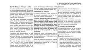 Par de Bloqueo (ⴖTorque Lock’)
Si usted se estaciona en una pendiente
y no aplica apropiadamente su palanca
de cambios en la posición de ⬙PARK⬙ (P)
(estacionamiento), el peso del vehículo
podría aplicar demasiada fuerza sobre
el seguro-trinquete de estacionamiento
dentro de la transmisión.
Así que usted encontrará dificultades
para mover la palanca de cambios
desde ‘‘PARK’’ (P) a otra posición. Esto
se catalóga como ⬙PAR DE BLOQUEO⬙.
Para prevenir este efecto aplique pri-
mero el freno de estacionamiento y des-
pués coloque apropiadamente la pa-
lanca en la posición de ‘‘PARK’’ (P)
antes de salir del vehículo.
Siguiendo este procedimiento, ya que
esté listo para volver a manejar, debe
primero cambiar de velocidad desde
‘‘PARK’’ (P) (estacionamiento) antes de
liberar el freno de estacionamiento.
En caso de que suceda el efecto de
⬙PAR DE BLOQUEO⬙, puede requerir
que su vehículo sea empujado un poco
cuesta arriba para liberar algo de la
presión ejercida sobre el seguro trin-
quete del transeje, de forma que usted
entonces pueda hacer cambio de posi-
ción de la palanca desde ‘‘PARK’’ (P).
Deteniendo el vehículo
La palanca selectora puede dejarse en
la posición (velocidad) o rango de ma-
nejo con el motor funcionando.
Cuando detenga su vehículo en al-
guna pendiente, aplique el freno de
mano u oprima el pedal de freno. Para
prevenir el sobrecalentamiento de la
transmisión no incremente las revo-
luciones del motor para asegurar una
marcha suave mientras permanezca
detenido, en el caso de tener le pa-
lanca de cambios aplicada en alguna
velocidad.
Apague el motor si se detiene por un
periodo largo de tiempo por ejemplo en
un embotellamiento o en la espera en un
puente elevadizo.
Antes de abandonar el vehículo, aplique
el freno de mano, coloque le palanca de
cambios en la posición de ⬙P⬙ y quite la
llave del interruptor.
Dirección
Utilización de la dirección hidráulica
Si no pudiera contar con la fuerza que
acciona la dirección hidráulica debido a
la parada del motor o a falla en la
operación del sistema, podrá, aún así,
girar el volante, pero será necesario
usar más energía muscular.
Cuidado con el retorno del volante de
dirección en su posición normal des-
pués de las curvas, el cual es más lento
que en la dirección convencional.
Al conducir en las curvas
Es importante conducir en las curvas a
velocidad adecuada. Muchos acciden-
tes divulgados en los periódicos, según
los cuales el conductor perdió el control
suceden en curvas.
Estas son las razones:
• Sea el conductor experto o novato, al
conducir en curvas, ellos están suje-
tos a las mismas leyes de la física. El
roce de los neumáticos contra la su-
perficie de la calle hace posible que el
vehículo modifique su trayectoria
cuando es girada la dirección. Si no
37
ARRANQUE Y OPERACIÓN
 