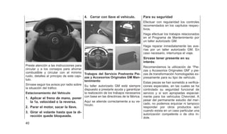 Preste atención a las instrucciones para
circular y a los consejos para ahorrar
combustible y circular con el mínimo
ruido, detalles al principio de este capi-
tulo.
Sírvase seguir los avisos por radio sobre
la situación del tráfico.
Estacionamiento del Vehículo
1. Aplicar el freno de mano, poner
la 1a. velocidad o la reversa.
2. Parar el motor, sacar la llave.
3. Girar el volante hasta que la di-
rección quede bloqueada.
4. Cerrar con llave el vehículo.
Trabajos del Servicio Postventa Pie-
zas y Accesorios Originales GM Man-
tenimiento
Su taller autorizado GM está siempre
dispuesto a prestarle ayuda y garantizar
la realización de los trabajos necesarios
con base en las directrices de la fábrica.
Aquí se atiende correctamente a su ve-
hículo.
Para su seguridad
Efectuar con regularidad los controles
recomendados en los capítulos respec-
tivos.
Haga efectuar los trabajos relacionados
en el Programa de Mantenimiento por
un taller autorizado GM.
Haga reparar inmediatamente las ave-
rías por un taller autorizado GM. En
caso necesario, interrumpa el viaje.
Sírvase tener presente en su
interés:
Recomendamos la utilización de ⬙Pie-
zas y Accesorios Originales GM⬙ y pie-
zas de transformación homologadas ex-
presamente para su tipo de vehículo.
Estas piezas se han sometido a verifica-
ciones especiales, en las cuales se ha
controlado su seguridad funcional de
servicio y sí son apropiadas especial-
mente para los vehículos Chevrolet. A
pesar del permanente estudio del mer-
cado, no podemos enjuiciar ni tampoco
responder por otros productos aún
cuando exista en un caso particular una
autorización competente o de otra ín-
dole.
40
 