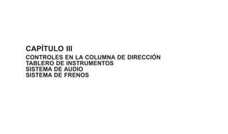 CAPÍTULO III
CONTROLES EN LA COLUMNA DE DIRECCIÓN
TABLERO DE INSTRUMENTOS
SISTEMA DE AUDIO
SISTEMA DE FRENOS
 