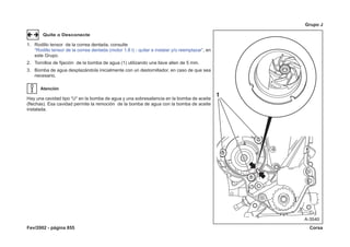 Fev/2002 - página 855 Corsa
Grupo J
Quite o Desconecte
1. Rodillo tensor de la correa dentada, consulte
“Rodillo tensor de la correa dentada (motor 1.8 l) - quitar e instalar y/o reemplazar”, en
este Grupo.
2. Tornillos de fijación de la bomba de agua (1) utilizando una llave allen de 5 mm.
3. Bomba de agua desplazándola inicialmente con un destornillador, en caso de que sea
necesario.
Atención
Hay una cavidad tipo “U“ en la bomba de agua y una sobresaliencia en la bomba de aceite
(flechas). Esa cavidad permite la remoción de la bomba de agua con la bomba de aceite
instalada.
 