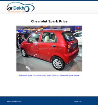 Chevrolet Spark Price




             Chevrolet Spark Price - Chevrolet Spark Pictures - Chevrolet Spark Review




www.cardekho.com                                                               page:-1/4
 