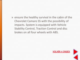 » ensure the healthy survival in the cabin of the
Chevrolet Camaro SS with the possibility of
impacts. System is equipped with Vehicle
Stability Control, Traction Control and disc
brakes on all four wheels with ABS.
 