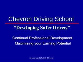 Chevron Driving School  ”Developing Safer Drivers” Continual Professional Development  Maximising your Earning Potential 