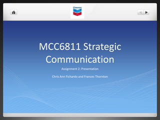 MCC6811 Strategic
Communication
Assignment 2: Presentation
Chris Ann Fichardo and Frances Thornton
 