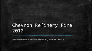 Chevron Refinery Fire
2012
Jasmine Hinojosa, Heather Melendez, Jonathan Ramos
 