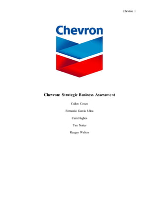 Chevron 1
Chevron: Strategic Business Assessment
Cullen Cosco
Fernando Garcia Ulloa
Cara Hughes
Tim Nutter
Reagan Walters
 