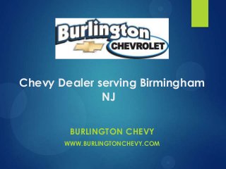 Chevy Dealer serving Birmingham
NJ
BURLINGTON CHEVY
WWW.BURLINGTONCHEVY.COM

 