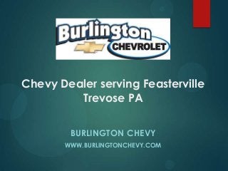 Chevy Dealer serving Feasterville
Trevose PA
BURLINGTON CHEVY
WWW.BURLINGTONCHEVY.COM

 