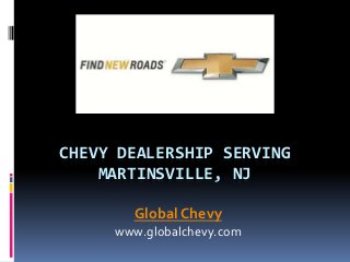 CHEVY DEALERSHIP SERVING
MARTINSVILLE, NJ
Global Chevy
www.globalchevy.com
 