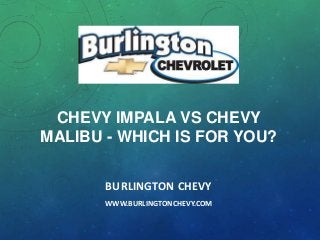CHEVY IMPALA VS CHEVY
MALIBU - WHICH IS FOR YOU?
BURLINGTON CHEVY
WWW.BURLINGTONCHEVY.COM

 