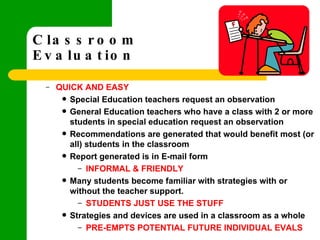 Classroom  Evaluation   <ul><ul><li>QUICK AND EASY </li></ul></ul><ul><ul><ul><li>Special Education teachers request an ob...