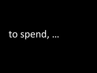 to spend, …
 