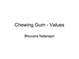 Chewing Gum - Values
Bhuvana Natarajan
 