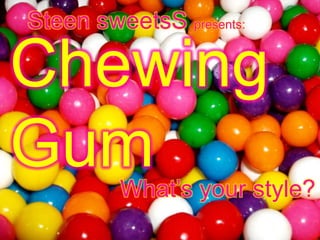 Chewing
GumWhat’s your style?
Steen sweetsS presents:
 