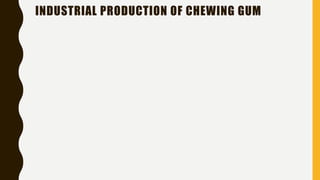 INDUSTRIAL PRODUCTION OF CHEWING GUM
 