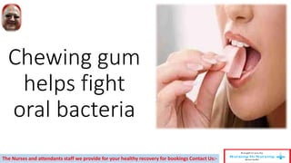 Chewing gum
helps fight
oral bacteria
The Nurses and attendants staff we provide for your healthy recovery for bookings Contact Us:-
 
