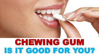 Chewing Gum Is it Good for You