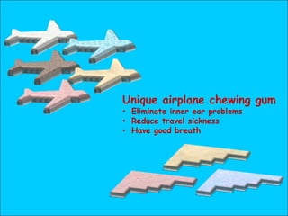 Unique airplane chewing gum
• Eliminate inner ear problems
• Reduce travel sickness
• Have good breath
 