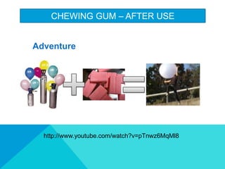 CHEWING GUM C AFTER USE
Adventure
http://www.youtube.com/watch?v=pTnwz6MqMl8
 